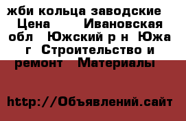 жби кольца заводские › Цена ­ 1 - Ивановская обл., Южский р-н, Южа г. Строительство и ремонт » Материалы   